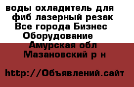 воды охладитель для 1kw фиб лазерный резак - Все города Бизнес » Оборудование   . Амурская обл.,Мазановский р-н